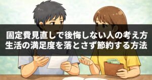 固定費見直しで後悔しない人の考え方|生活の満足度を落とさず節約する方法