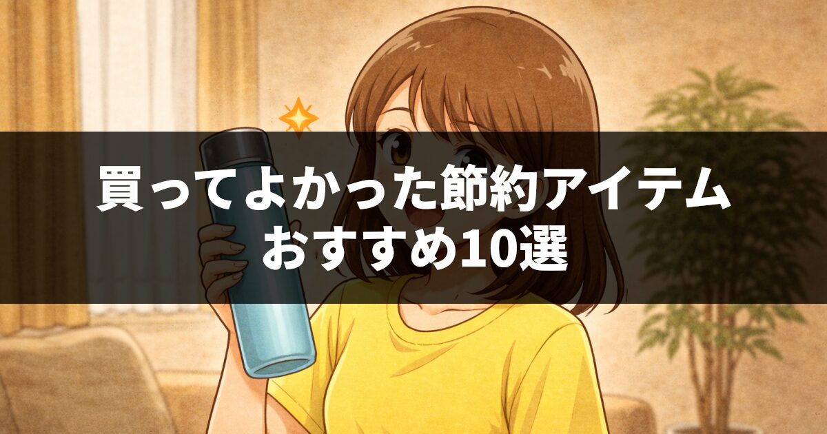買ってよかった節約アイテムおすすめ10選