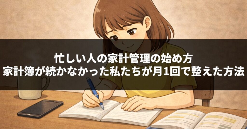忙しい人の家計管理の始め方｜家計簿が続かなかった私たちが月1回で整えた方法