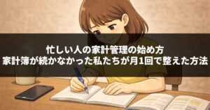 忙しい人の家計管理の始め方|家計簿が続かなかった私たちが月1回で整えた方法