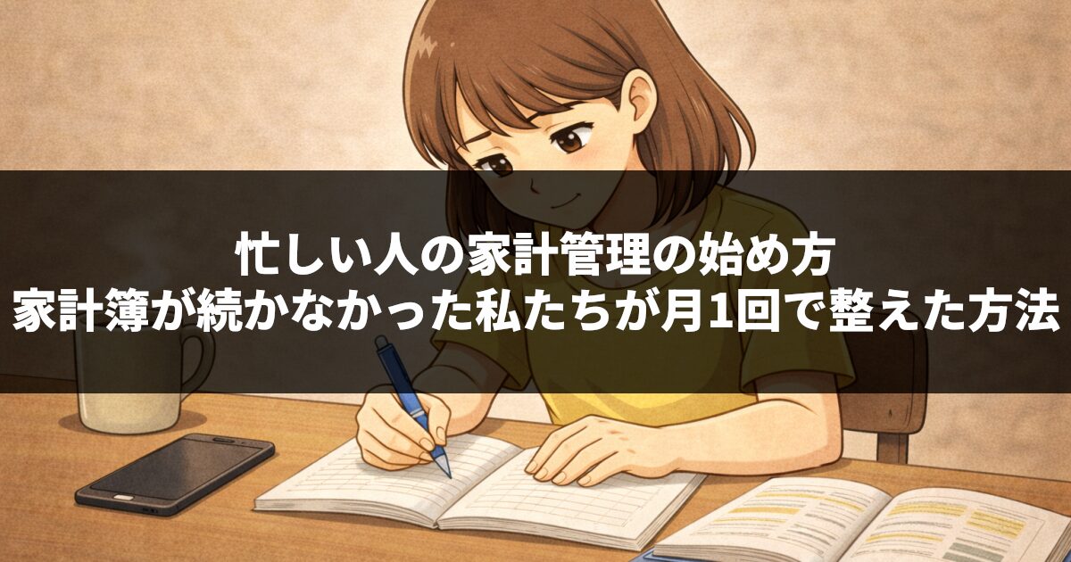 忙しい人の家計管理の始め方｜家計簿が続かなかった私たちが月1回で整えた方法