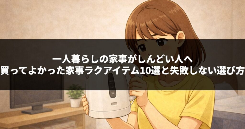 一人暮らしの家事がしんどい人へ｜買ってよかった家事ラクアイテム10選と失敗しない選び方