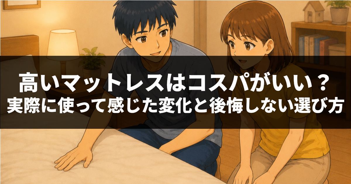 高いマットレスはコスパがいい？実際に使って感じた変化と後悔しない選び方
