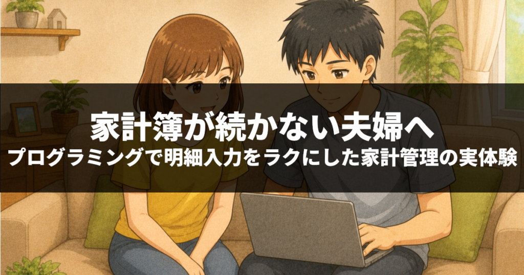 家計簿が続かない夫婦へ｜プログラミングで明細入力をラクにした家計管理の実体験
