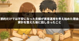 節約だけでは不安になった夫婦が資産運用を考え始めた理由｜家計を整えた後に話し合ったこと