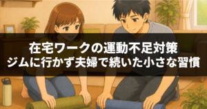 在宅ワークの運動不足対策｜ジムに行かず夫婦で続いた小さな習慣
